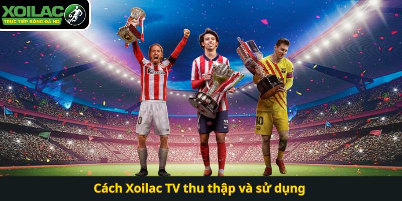 Cách Xoilac TV thu thập và sử dụng